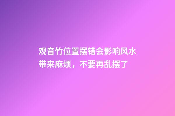 观音竹位置摆错会影响风水带来麻烦，不要再乱摆了