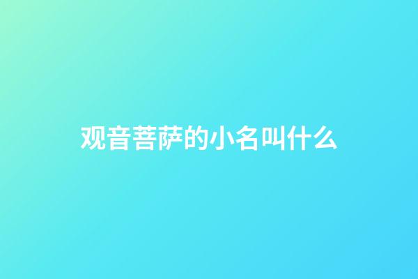 观音菩萨的小名叫什么(观音菩萨的大名叫什么)-第1张-宝宝起名-玄机派