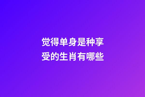 觉得单身是种享受的生肖有哪些