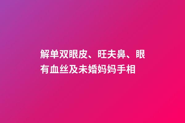 解单双眼皮、旺夫鼻、眼有血丝及未婚妈妈手相