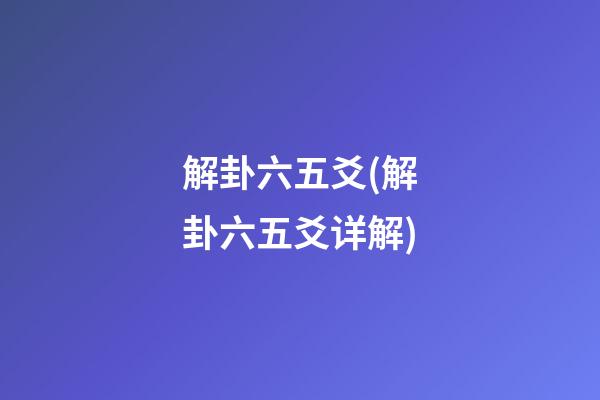 解卦六五爻(解卦六五爻详解)