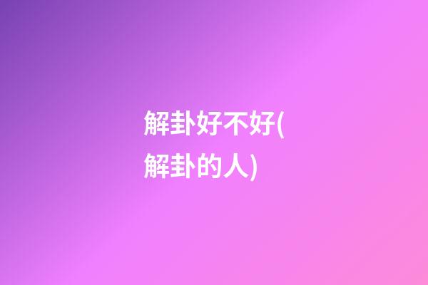 解卦好不好(解卦的人)