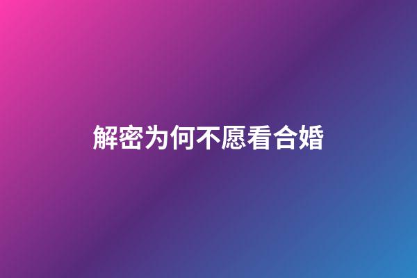 解密为何不愿看合婚