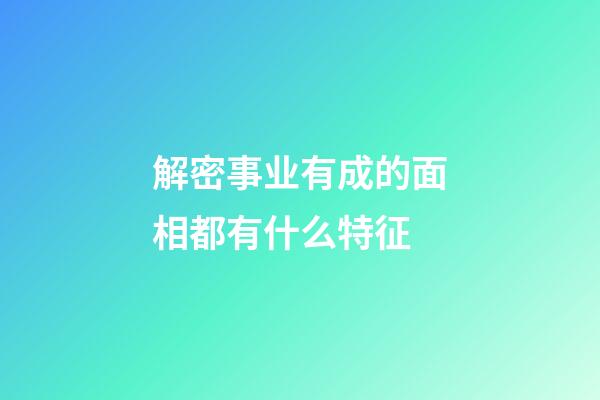 解密事业有成的面相都有什么特征