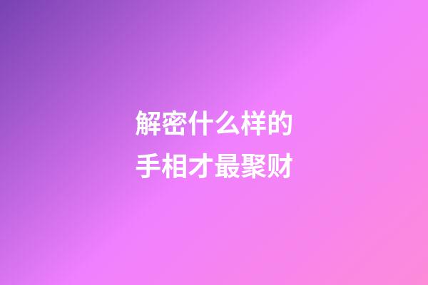 解密什么样的手相才最聚财