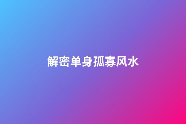 解密单身孤寡风水