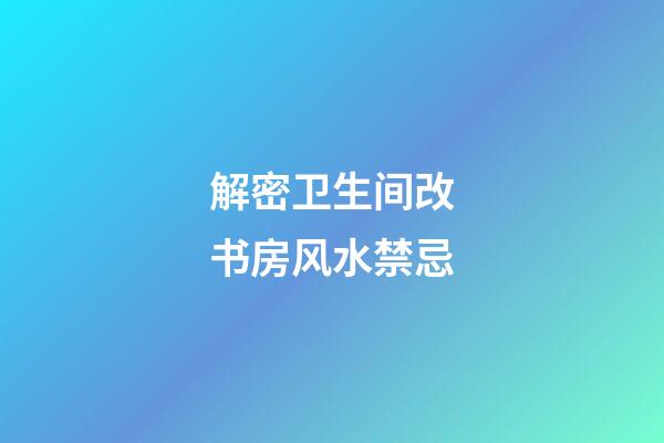解密卫生间改书房风水禁忌