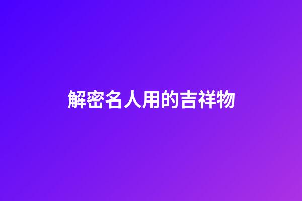 解密名人用的吉祥物