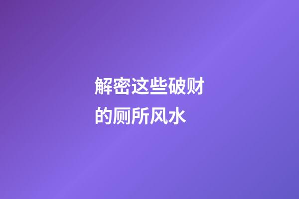 解密这些破财的厕所风水