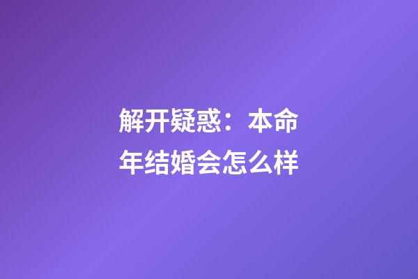 解开疑惑：本命年结婚会怎么样