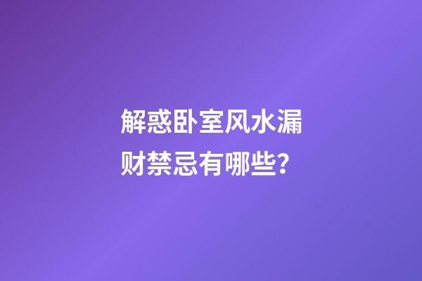 解惑卧室风水漏财禁忌有哪些？