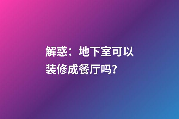 解惑：地下室可以装修成餐厅吗？