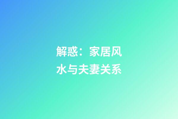 解惑：家居风水与夫妻关系