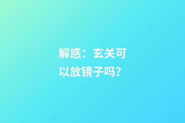 解惑：玄关可以放镜子吗？