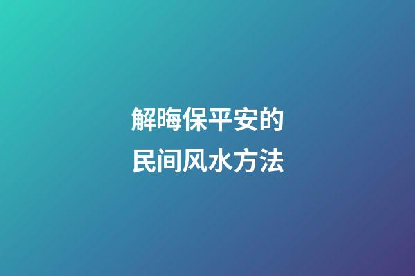 解晦保平安的民间风水方法