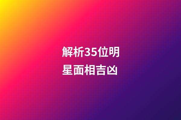 解析35位明星面相吉凶