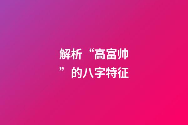 解析“高富帅”的八字特征