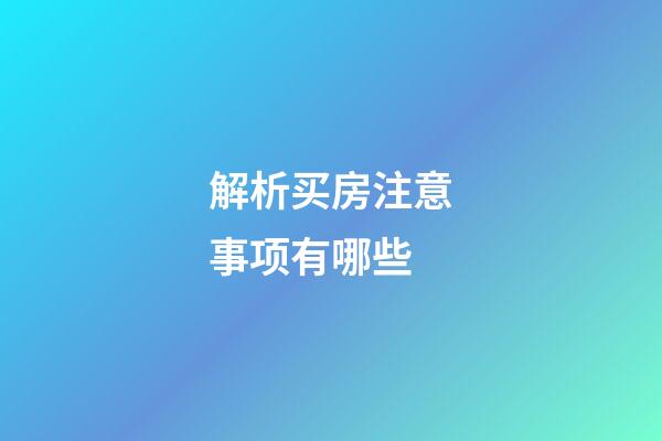 解析买房注意事项有哪些