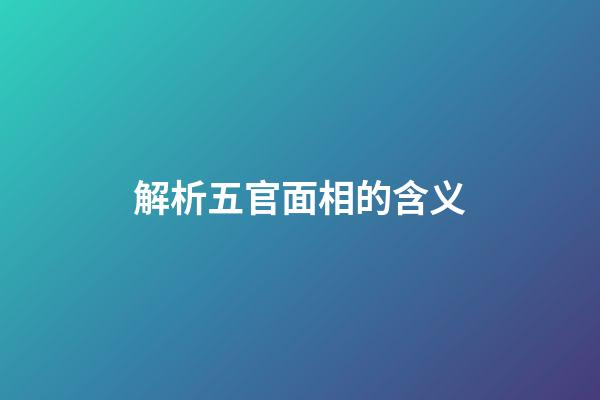 解析五官面相的含义