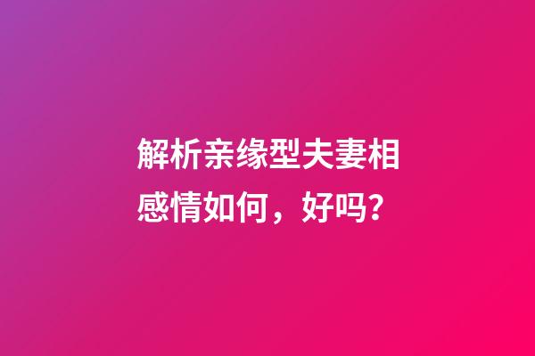 解析亲缘型夫妻相感情如何，好吗？