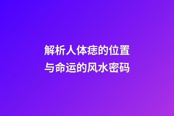 解析人体痣的位置与命运的风水密码