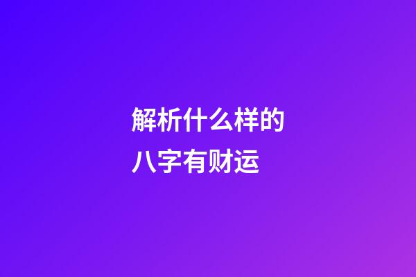 解析什么样的八字有财运