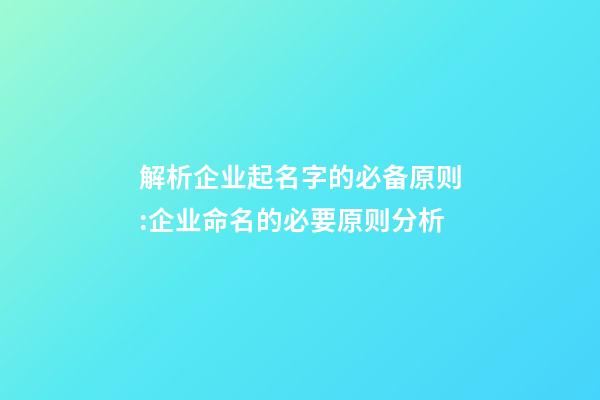 解析企业起名字的必备原则:企业命名的必要原则分析-第1张-公司起名-玄机派