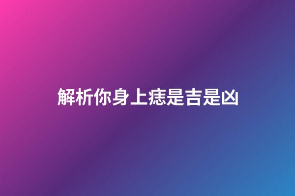 解析你身上痣是吉是凶