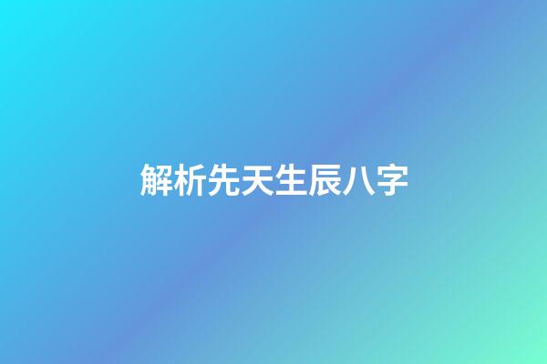解析先天生辰八字