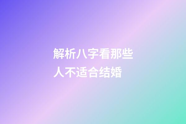 解析八字看那些人不适合结婚