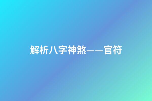解析八字神煞——官符