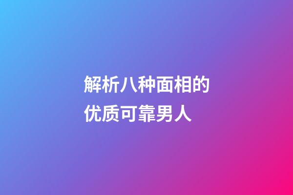 解析八种面相的优质可靠男人