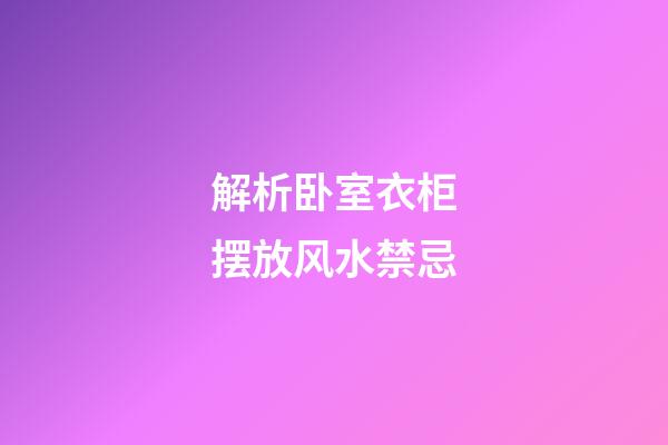 解析卧室衣柜摆放风水禁忌