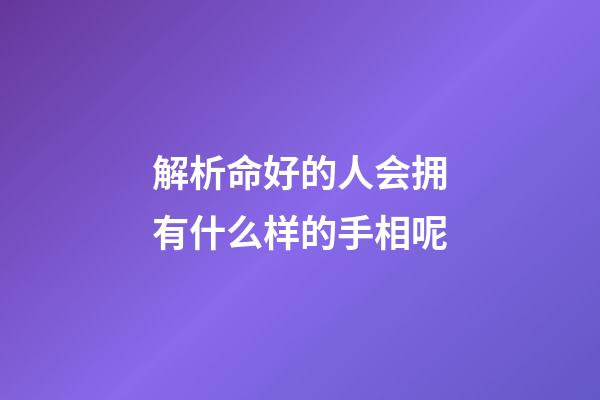 解析命好的人会拥有什么样的手相呢