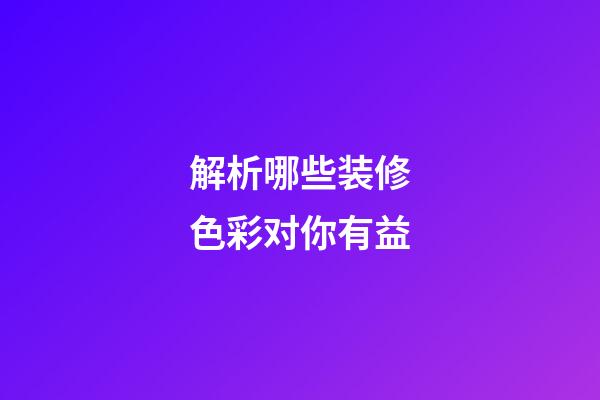 解析哪些装修色彩对你有益