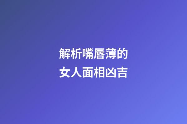解析嘴唇薄的女人面相凶吉