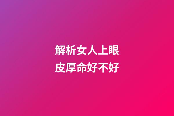 解析女人上眼皮厚命好不好
