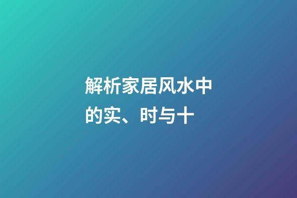 解析家居风水中的实、时与十