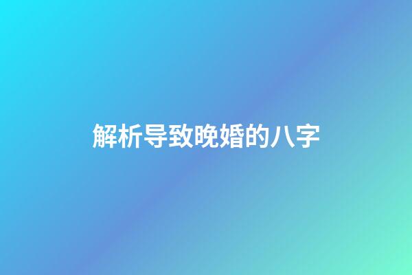 解析导致晚婚的八字