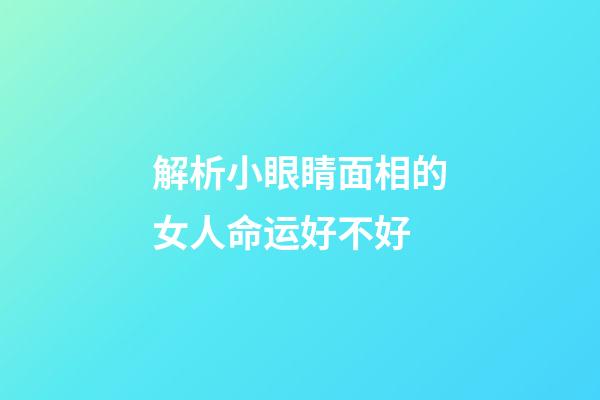 解析小眼睛面相的女人命运好不好