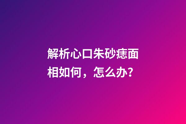 解析心口朱砂痣面相如何，怎么办？