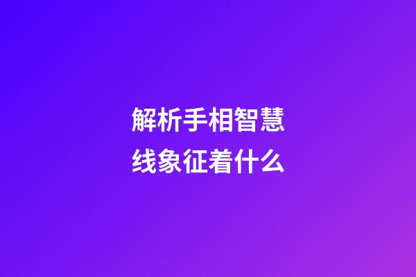 解析手相智慧线象征着什么