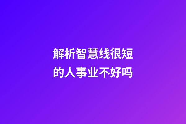 解析智慧线很短的人事业不好吗