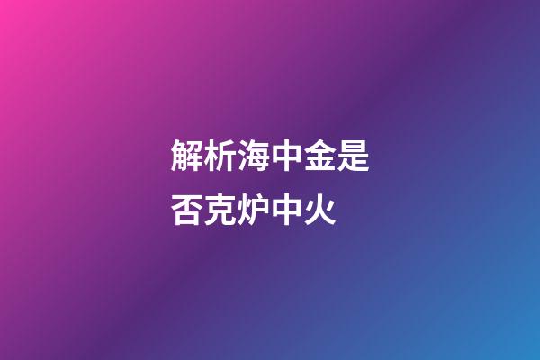 解析海中金是否克炉中火