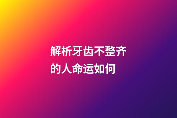解析牙齿不整齐的人命运如何