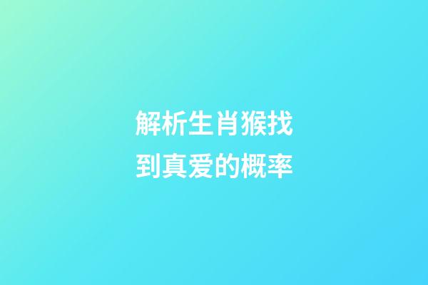 解析生肖猴找到真爱的概率