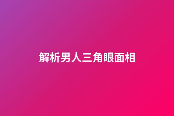 解析男人三角眼面相