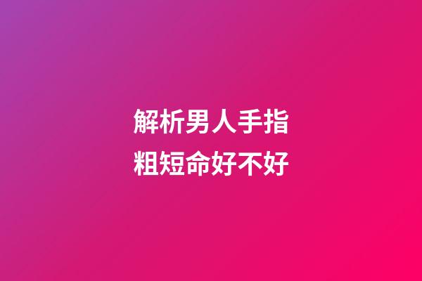 解析男人手指粗短命好不好