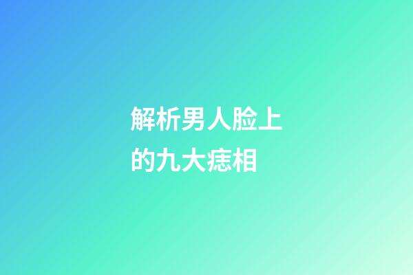 解析男人脸上的九大痣相