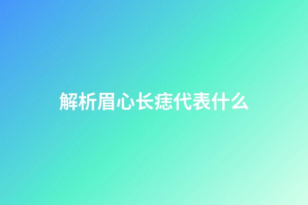 解析眉心长痣代表什么